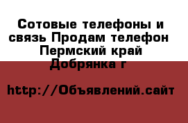 Сотовые телефоны и связь Продам телефон. Пермский край,Добрянка г.